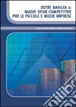 Oltre Basilea 2. Nuove sfide competitive per le piccole e medie imprese libro