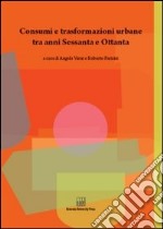 Consumi e trasformazioni urbane tra anni Sessanta e Ottanta libro