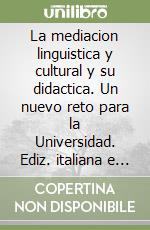 La mediacion linguistica y cultural y su didactica. Un nuevo reto para la Universidad. Ediz. italiana e spagnola libro