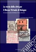 La storia della città per il museo virtuale di Bologna. Un decennio di ricerche nel dottorato di storia e informatica libro