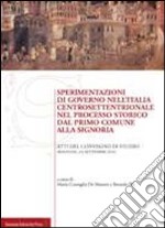 Sperimentazioni di governo nell'Italia centrosettentrionale nel processo storico dal primo comune alla signoria. Atti del Convegno di studio (Bologna, 2010) libro