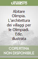 Abitare Olimpia. L'architettura dei villaggi per le Olimpiadi. Ediz. illustrata