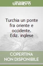 Turchia un ponte fra oriente e occidente. Ediz. inglese libro