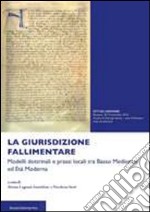 La giurisdizione fallimentare. Modelli dottrinali e prassi locali tra basso Medioevo ed età moderna libro