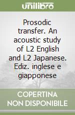 Prosodic transfer. An acoustic study of L2 English and L2 Japanese. Ediz. inglese e giapponese