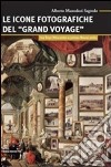Le icone fotografiche del Grand Voyage. Tra fine Ottocento e primo Novecento libro