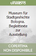Museum für Stadtgeshichte Bologna. Begleittexte zur Ausstellung libro