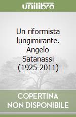 Un riformista lungimirante. Angelo Satanassi (1925-2011) libro