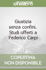 Giustizia senza confini. Studi offerti a Federico Carpi