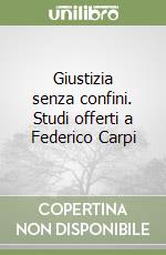 Giustizia senza confini. Studi offerti a Federico Carpi libro