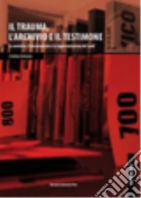 Il trauma, l'archivio e il testimone libro