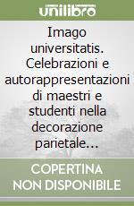 Imago universitatis. Celebrazioni e autorappresentazioni di maestri e studenti nella decorazione parietale dell'Archiginnasio. Ediz. illustrata. Vol. 2 libro