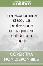 Tra economia e stato. La professione del ragioniere dall'Unità a oggi libro