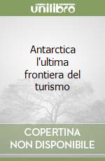 Antarctica l'ultima frontiera del turismo libro