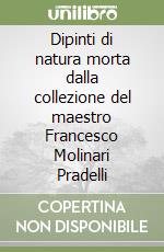 Dipinti di natura morta dalla collezione del maestro Francesco Molinari Pradelli