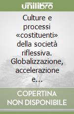 Culture e processi «costituenti» della società riflessiva. Globalizzazione, accelerazione e auto-regolazione sociale