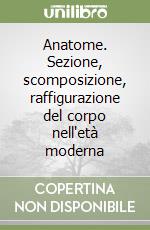 Anatome. Sezione, scomposizione, raffigurazione del corpo nell'età moderna libro