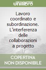 Lavoro coordinato e subordinazione. L'interferenza delle collaborazioni a progetto