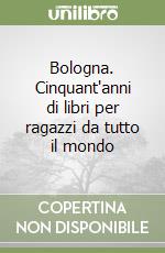 Bologna. Cinquant'anni di libri per ragazzi da tutto il mondo libro