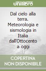 Dal cielo alla terra. Meteorologia e sismologia in Italia dall'Ottocento a oggi libro