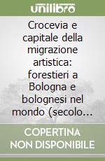 Crocevia e capitale della migrazione artistica: forestieri a Bologna e bolognesi nel mondo (secolo XVIII) libro