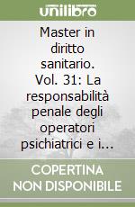 Master in diritto sanitario. Vol. 31: La responsabilità penale degli operatori psichiatrici e i rischi di una medicina difensiva libro