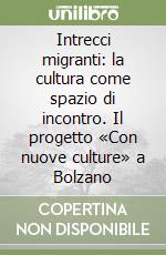 Intrecci migranti: la cultura come spazio di incontro. Il progetto «Con nuove culture» a Bolzano