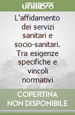 L'affidamento dei servizi sanitari e socio-sanitari. Tra esigenze specifiche e vincoli normativi libro