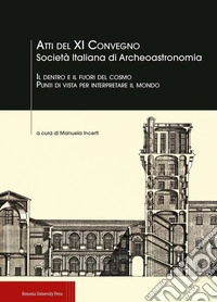 Il dentro e il fuori del cosmo. Punti di vista per interpretare il mondo. Atti del XI Convegno Società italiana di aArcheoastronomia libro