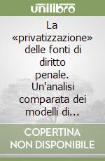 La «privatizzazione» delle fonti di diritto penale. Un'analisi comparata dei modelli di responsabilità penale nell'esercizio dell'attività di impresa