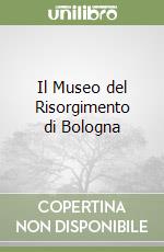 Il Museo del Risorgimento di Bologna