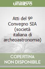 Atti del 9º Convegno SIA (società italiana di archeoastronomia) libro