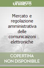 Mercato e regolazione amministrativa delle comunicaizoni elettroniche