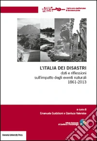 L'Italia dei disastri. Dati e riflessioni sull'impatto degli eventi naturali 1861-2013 libro