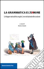 La grammatica e l'errore. Le lingue naturali tra regole, loro violazioni ed eccezioni libro