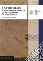 Il mercato del pane. Politiche alimentari e consumi cerearicoli a Bologna fra Due e Trecento libro