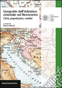 Geografie dell'Adriatico orientale nel Novecento. Città, popolazioni, confini libro