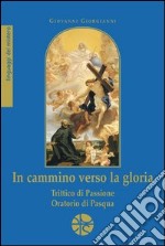 In cammino verso la gloria. Trittico di passione. Oratorio di Pasqua libro