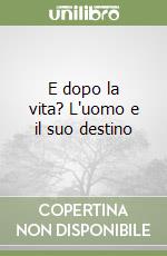 E dopo la vita? L'uomo e il suo destino libro