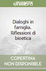 Dialoghi in famiglia. Riflessioni di bioetica libro