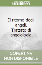 Il ritorno degli angeli. Trattato di angelologia libro