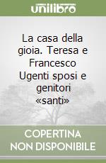 La casa della gioia. Teresa e Francesco Ugenti sposi e genitori «santi»