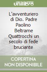 L'avventuriero di Dio. Padre Paolino Beltrame Quattrocchi un secolo di fede bruciante