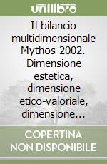 Il bilancio multidimensionale Mythos 2002. Dimensione estetica, dimensione etico-valoriale, dimensione gestionale, dimensione sociale, dimensione intangibile...