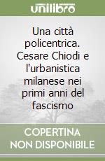 Una città policentrica. Cesare Chiodi e l'urbanistica milanese nei primi anni del fascismo