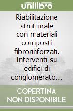 Riabilitazione strutturale con materiali composti fibrorinforzati. Interventi su edifici di conglomerato cementizio armato libro