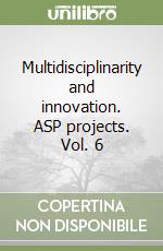 Multidisciplinarity and innovation. ASP projects. Vol. 6 libro