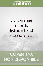 ... Dai miei ricordi. Ristorante «Il Cacciatore» libro