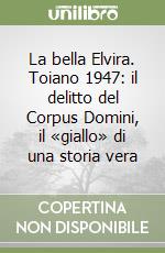 La bella Elvira. Toiano 1947: il delitto del Corpus Domini, il «giallo» di una storia vera libro