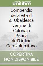 Compendio della vita di s. Ubaldesca vergine di Calcinaja Pisana dell'Ordine Gerosolomitano